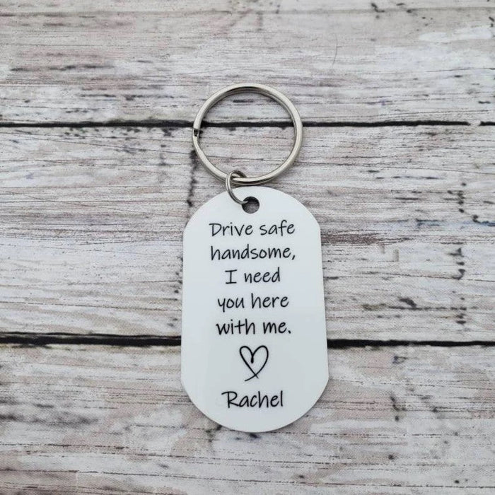Drive safe handsome, I need you here with me - Personalized Keychain